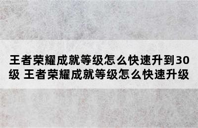 王者荣耀成就等级怎么快速升到30级 王者荣耀成就等级怎么快速升级